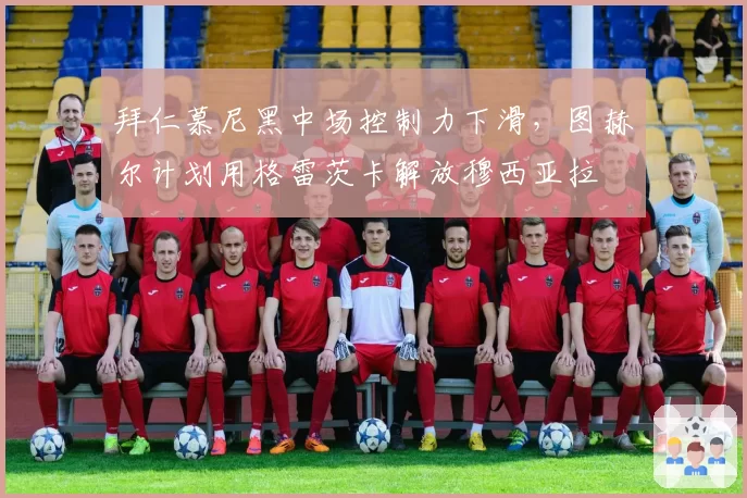 拜仁慕尼黑中场控制力下滑，图赫尔计划用格雷茨卡解放穆西亚拉