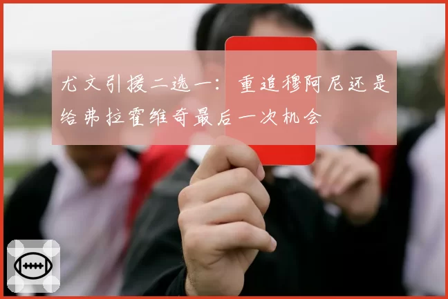 尤文引援二选一：重追穆阿尼还是给弗拉霍维奇最后一次机会