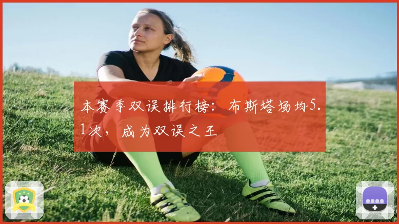 本赛季双误排行榜：布斯塔场均5.1次，成为双误之王