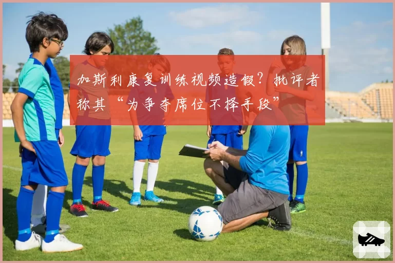 加斯利康复训练视频造假?批评者称其“为争夺席位不择手段”