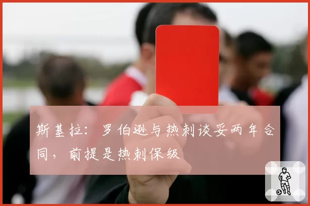 斯基拉：罗伯逊与热刺谈妥两年合同，前提是热刺保级