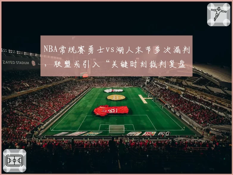 NBA常规赛勇士vs湖人末节多次漏判，联盟或引入“关键时刻裁判复盘”机制
