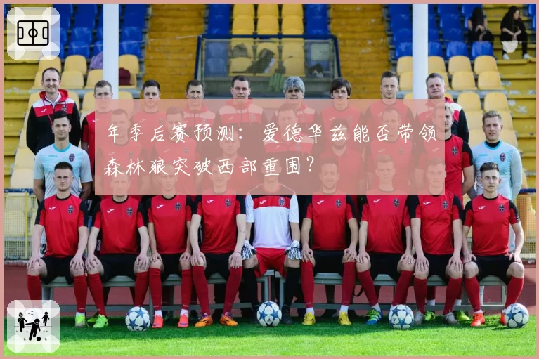 年季后赛预测:爱德华兹能否带领森林狼突破西部重围?