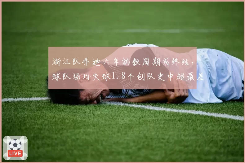 浙江队乔迪六年执教周期或终结，球队场均失球1.8个创队史中超最差纪录