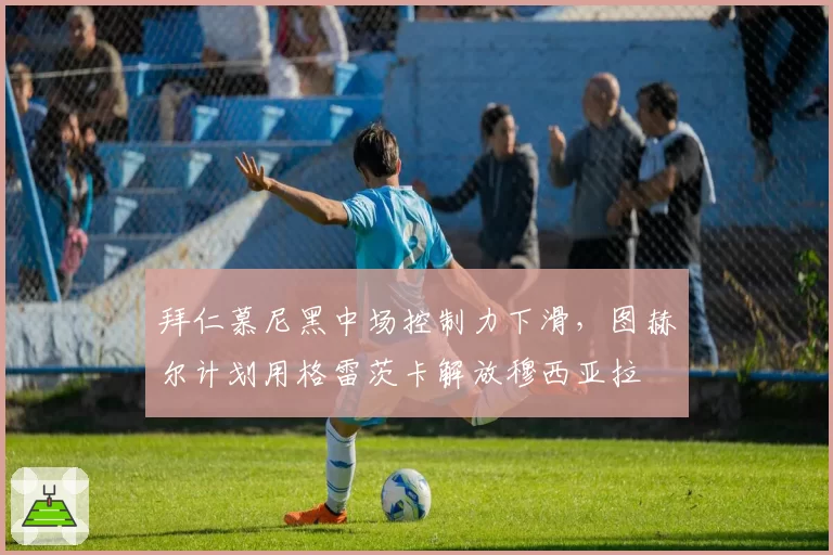拜仁慕尼黑中场控制力下滑，图赫尔计划用格雷茨卡解放穆西亚拉