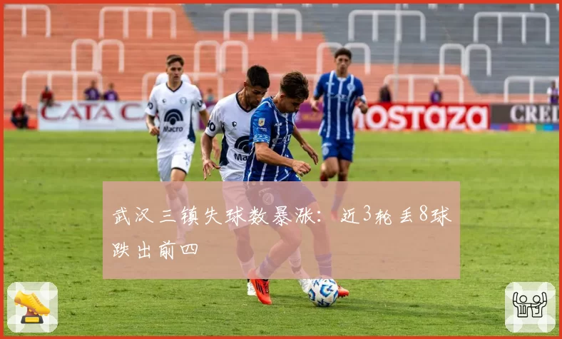 武汉三镇失球数暴涨:近3轮丢8球跌出前四