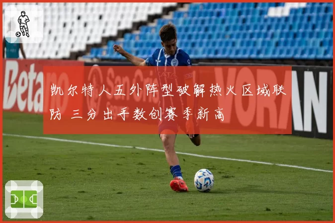 凯尔特人五外阵型破解热火区域联防 三分出手数创赛季新高