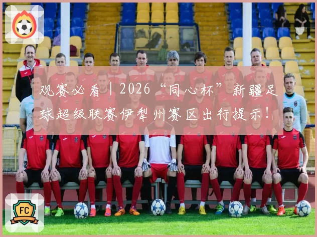 观赛必看｜2026“同心杯”新疆足球超级联赛伊犁州赛区出行提示！