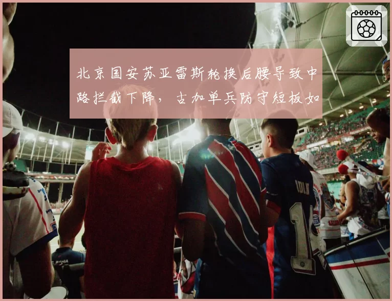 北京国安苏亚雷斯轮换后腰导致中路拦截下降,古加单兵防守短板如何弥补?