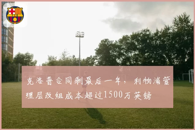 克洛普合同剩最后一年，利物浦管理层改组成本超过1500万英镑