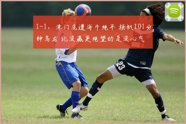 1-1,津门虎遭海牛绝平 杨帆101分钟乌龙 比没赢更绝望的是没心气