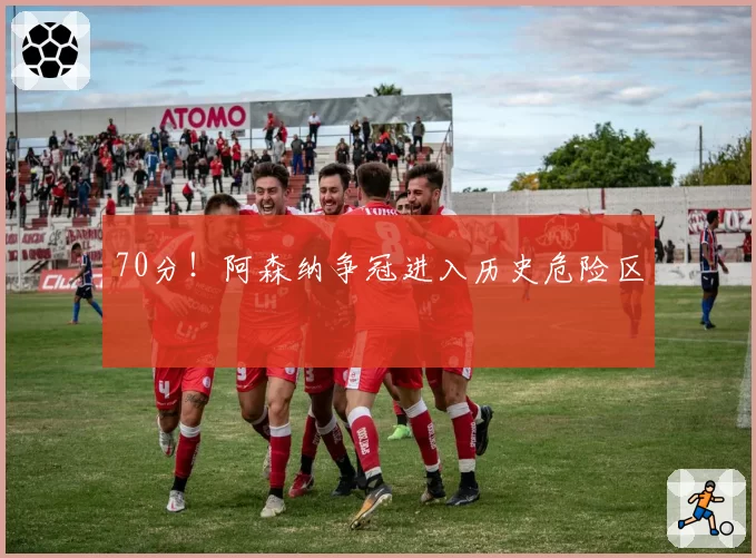 70分！阿森纳争冠进入历史危险区