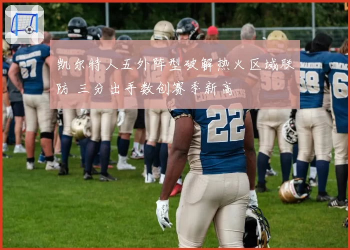 凯尔特人五外阵型破解热火区域联防 三分出手数创赛季新高