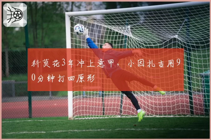 科莫花3年冲上意甲,小因扎吉用90分钟打回原形