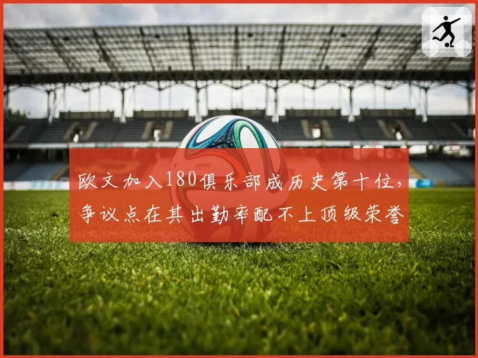 欧文加入180俱乐部成历史第十位，争议点在其出勤率配不上顶级荣誉