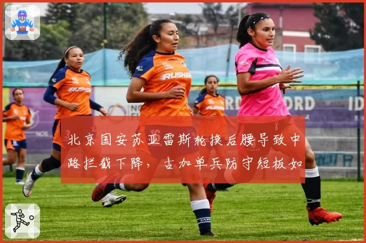 北京国安苏亚雷斯轮换后腰导致中路拦截下降，古加单兵防守短板如何弥补？